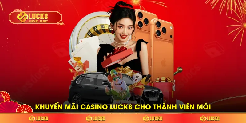 Khuyến mãi Casino LUCK8 cho thành viên mới