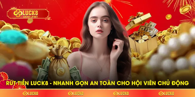 Rút Tiền LUCK8 - Nhanh Gọn An Toàn Cho Hội Viên Chủ Động
