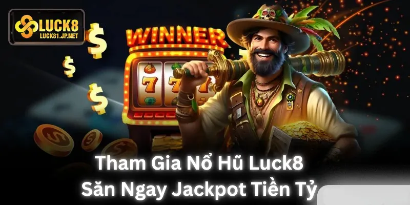 Tham gia nổ hũ LUCK8 săn ngay jackpot tiền tỷ
