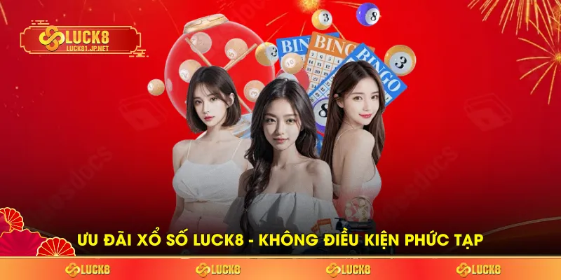 Ưu đãi Xổ Số LUCK8 - Không điều kiện phức tạp